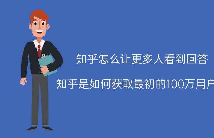 知乎怎么让更多人看到回答 知乎是如何获取最初的100万用户的？